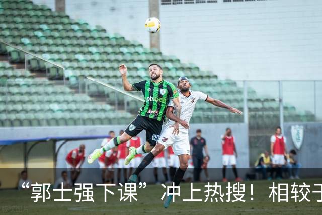 “郭士强下课”冲上热搜！相较于惨败，胡金秋的一席话才最刺耳